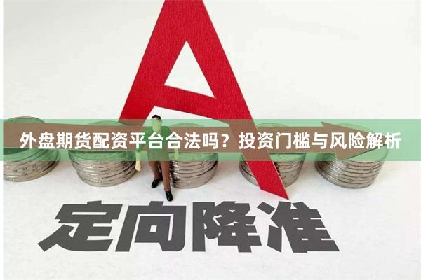 外盘期货配资平台合法吗？投资门槛与风险解析