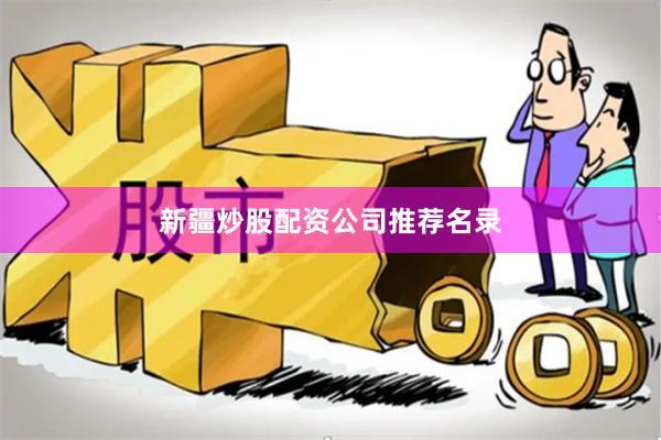 新疆炒股配资公司推荐名录