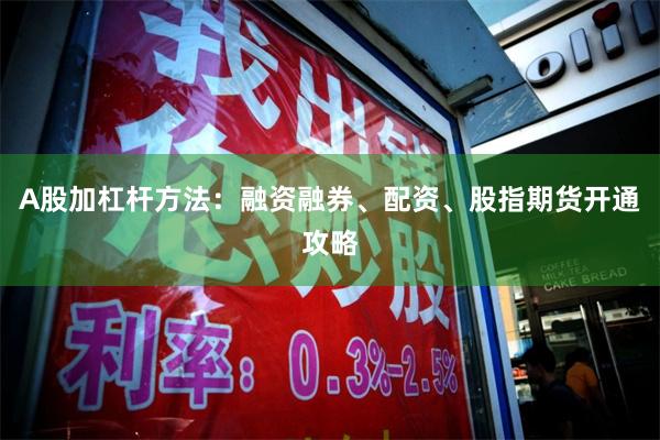 A股加杠杆方法：融资融券、配资、股指期货开通攻略