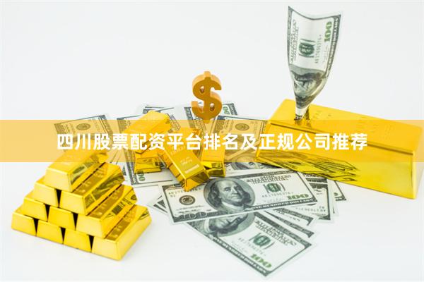四川股票配资平台排名及正规公司推荐