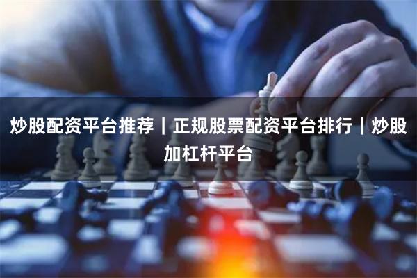 炒股配资平台推荐｜正规股票配资平台排行｜炒股加杠杆平台