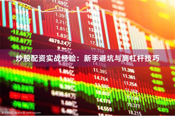 炒股配资实战经验：新手避坑与高杠杆技巧