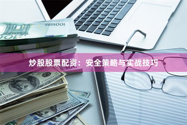 炒股股票配资：安全策略与实战技巧