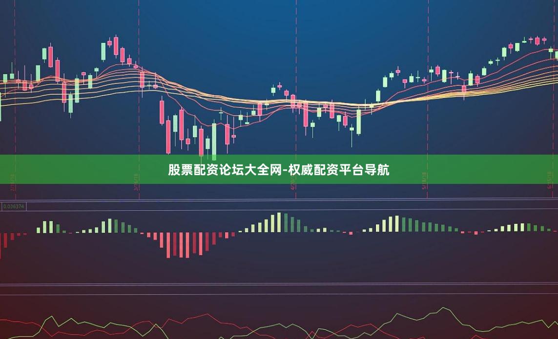 股票配资论坛大全网-权威配资平台导航